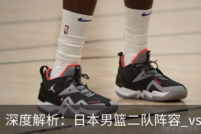 深度解析：日本男篮二队阵容 vs 中国男篮，胜负手在哪里？