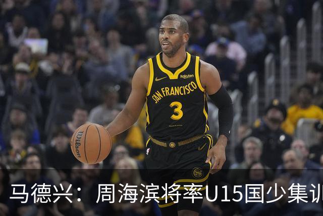 马德兴：周海滨将率U15国少集训，从中选拔14人参加U15世界杯